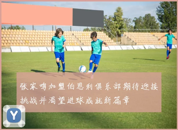 张家鸣加盟伯恩利俱乐部期待迎接挑战并渴望进球成就新篇章