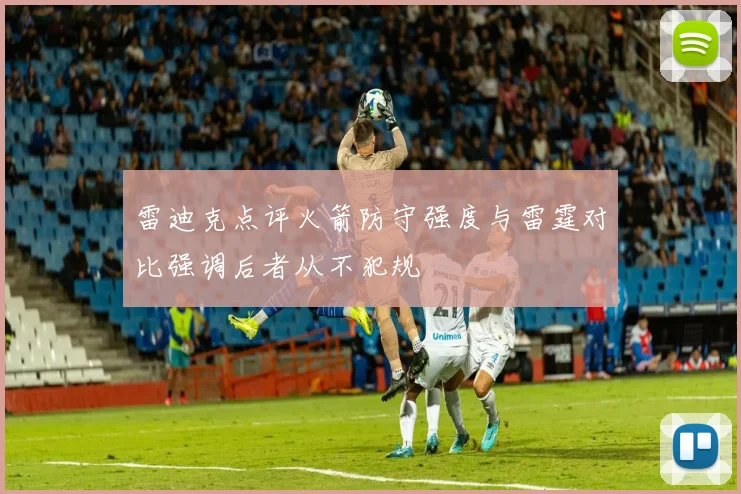 雷迪克点评火箭防守强度与雷霆对比强调后者从不犯规