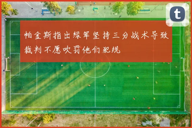 帕金斯指出绿军坚持三分战术导致裁判不愿吹罚他们犯规