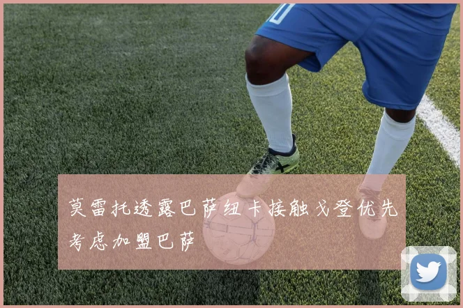 莫雷托透露巴萨纽卡接触戈登优先考虑加盟巴萨