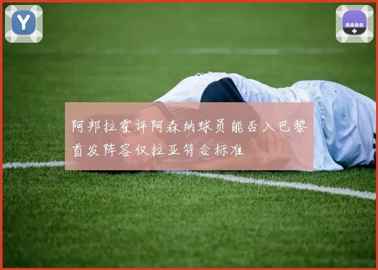 阿邦拉霍评阿森纳球员能否入巴黎首发阵容仅拉亚符合标准